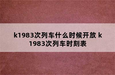 k1983次列车什么时候开放 k1983次列车时刻表